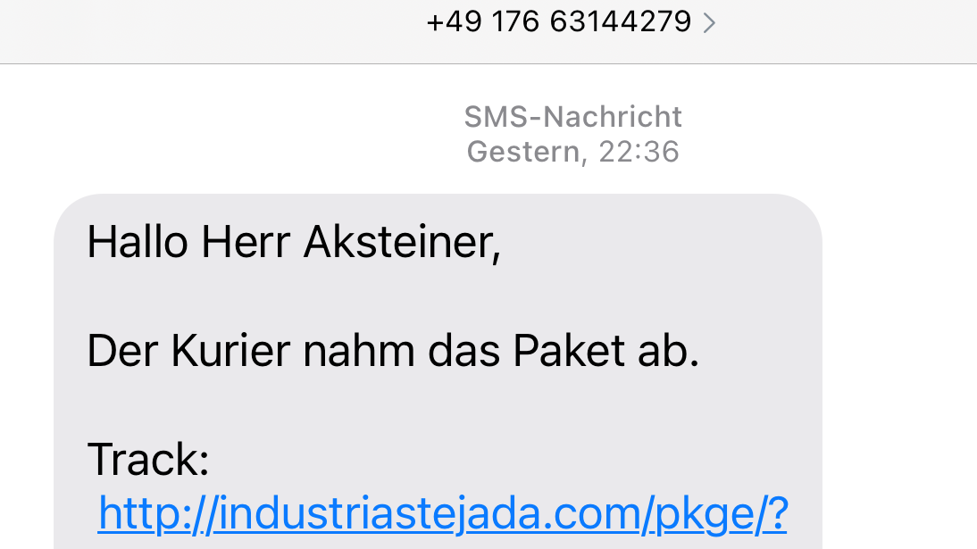 Soweit ist's gekommen. Selbst die schäbigen Phisher schreiben jetzt meinen Namen in SMSen schon falsch. Wenigstens die sollten's doch versuchen.

Interessant dabei: gibt's da einen armen Phishing-Praktikanten irgendwo, der die Namen und Telefonnummern für die nächste Phishing-Attacke von Hand abtippt? Oder - angeblich verbreitet sich das über Trojaner in den Geräten meiner Kontakte - hat mich gar ein Kontakt falsch im Adressbuch!?